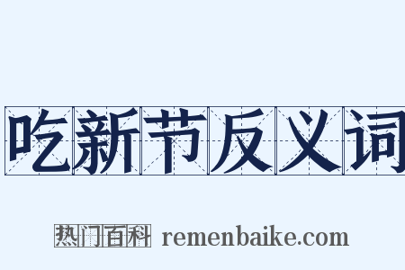 吃新节反义词是什么意思的图片